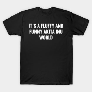 It's a Fluffy and Funny Akita Inu World T-Shirt